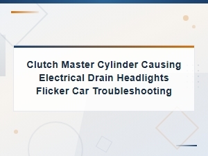 Clutch Master Cylinder Causing Electrical Drain Headlights Flicker Car Troubleshooting