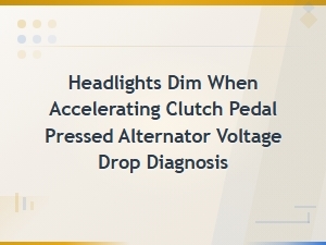 Headlights Dim When Accelerating Clutch Pedal Pressed Alternator Voltage Drop Diagnosis