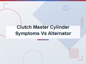 Clutch Master Cylinder Symptoms vs Alternator Problems: Key Differences Explained
