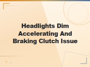 Headlights Dim During Acceleration and Braking: Clutch Master Cylinder Diagnosis and Fixes