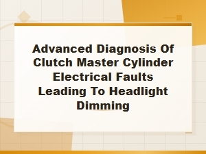 Advanced Diagnosis of Clutch Master Cylinder Electrical Faults Leading to Headlight Dimming
