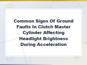 Clutch Master Cylinder Ground Faults Causing Headlight Dimming During Acceleration