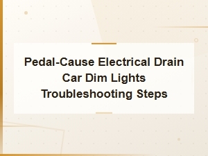 Pedal-Cause Electrical Drain Car Dim Lights Troubleshooting Steps